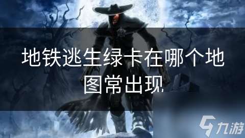 地鐵逃生綠卡在哪個地圖常出現