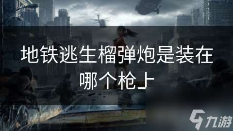 地铁逃生榴弹炮是装在哪个枪上