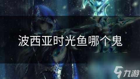 波西亞時光魚哪個鬼