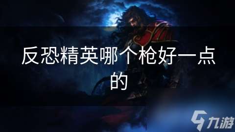 反恐精英哪个枪好一点的