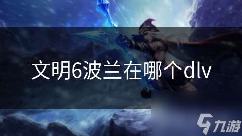 文明6波蘭在哪個(gè)dlv