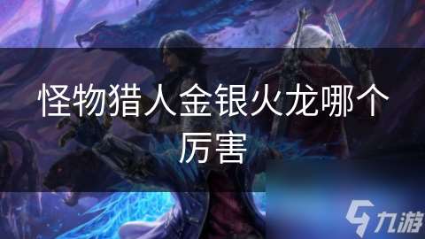 怪物獵人金銀火龍哪個厲害