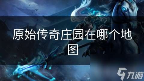 原始傳奇莊園在哪個(gè)地圖