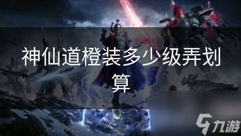 神仙道橙裝多少級弄劃算