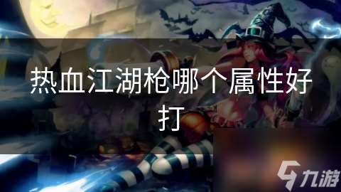 熱血江湖槍哪個屬性好打
