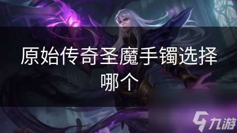 原始传奇圣魔手镯选择哪个