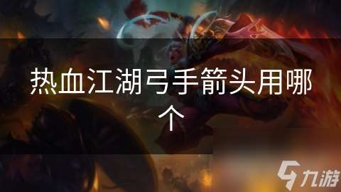 熱血江湖弓手箭頭用哪個(gè)