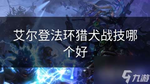 艾爾登法環(huán)獵犬戰(zhàn)技哪個好