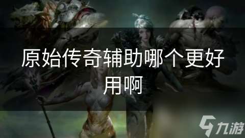 原始传奇辅助哪个更好用啊