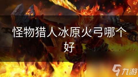 怪物獵人冰原火弓哪個好