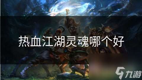 热血江湖灵魂哪个好