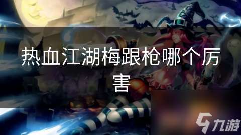 熱血江湖梅跟槍哪個厲害