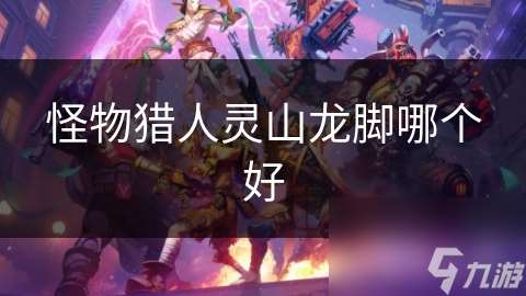 怪物猎人灵山龙脚哪个好