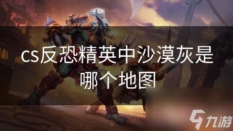 cs反恐精英中沙漠灰是哪個(gè)地圖