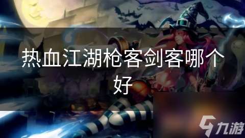 熱血江湖槍客劍客哪個好