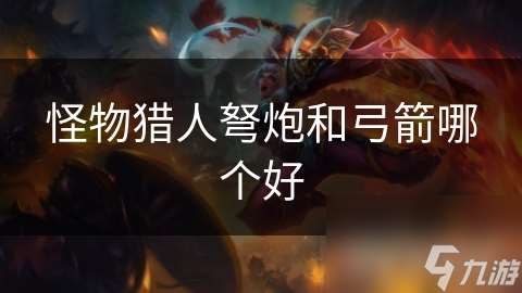 怪物獵人弩炮和弓箭哪個好