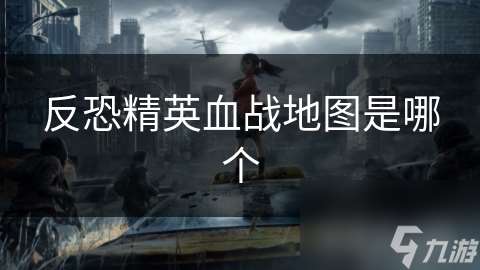 反恐精英血战地图是哪个