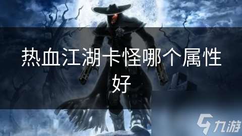 熱血江湖卡怪哪個屬性好