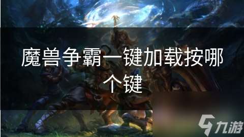 魔獸爭霸一鍵加載按哪個(gè)鍵
