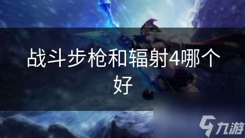 戰斗步槍和輻射4哪個好