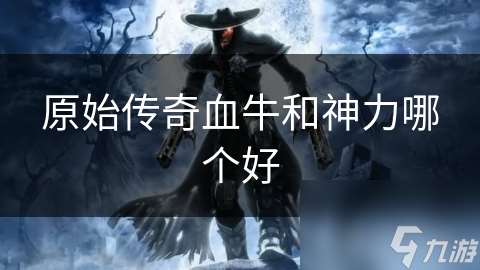 原始傳奇血牛和神力哪個好