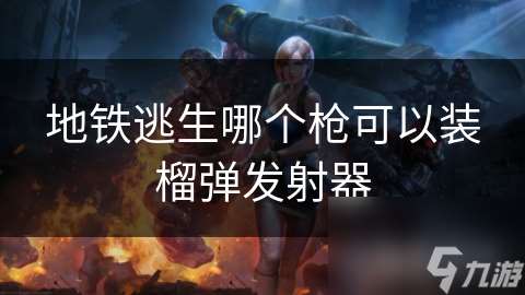 地鐵逃生哪個槍可以裝榴彈發射器
