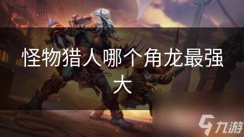 怪物獵人哪個角龍最強大