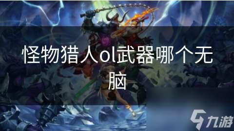 怪物獵人ol武器哪個無腦