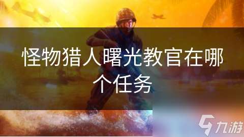 怪物猎人曙光教官在哪个任务