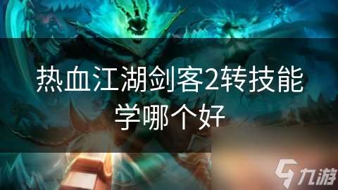 熱血江湖劍客2轉(zhuǎn)技能學哪個好