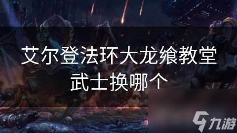 艾尔登法环大龙飨教堂武士换哪个