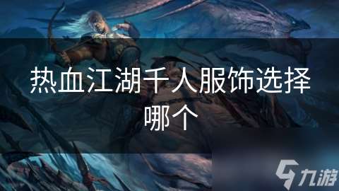 熱血江湖千人服飾選擇哪個