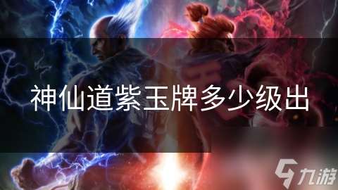 神仙道紫玉牌多少級出