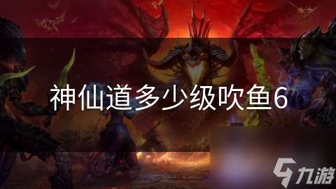 神仙道多少級吹魚6
