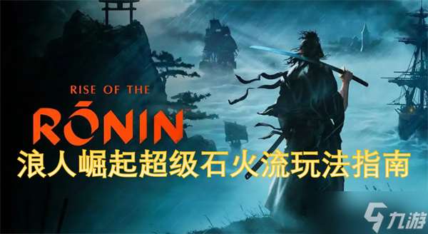 浪人崛起超級石火流玩法指南