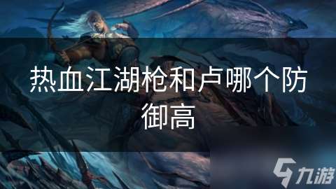 熱血江湖槍和盧哪個防御高