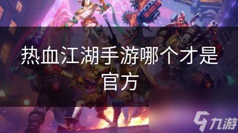 熱血江湖手游哪個才是官方