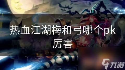 熱血江湖梅和弓哪個(gè)pk厲害
