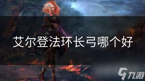 艾尔登法环长弓哪个好