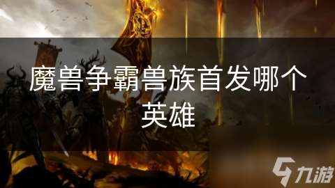 魔獸爭霸獸族首發哪個英雄