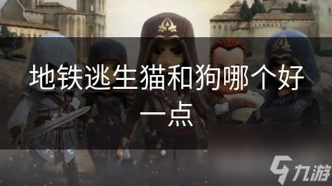 地鐵逃生貓和狗哪個(gè)好一點(diǎn)