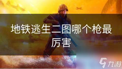 地鐵逃生二圖哪個槍最厲害