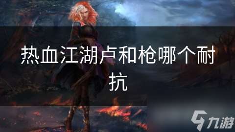 熱血江湖盧和槍哪個耐抗