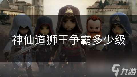 神仙道獅王爭霸多少級
