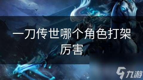 一刀傳世哪個角色打架厲害