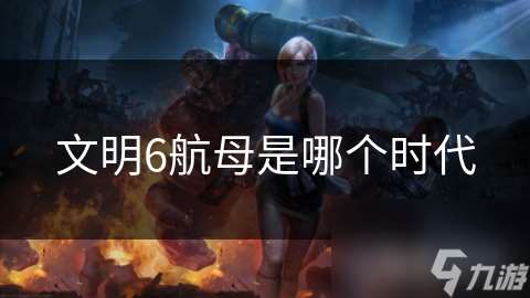文明6航母是哪个时代