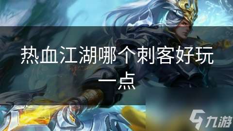 熱血江湖哪個(gè)刺客好玩一點(diǎn)
