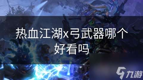 热血江湖x弓武器哪个好看吗