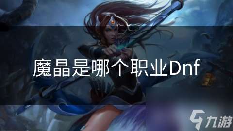 魔晶是哪個(gè)職業(yè)Dnf