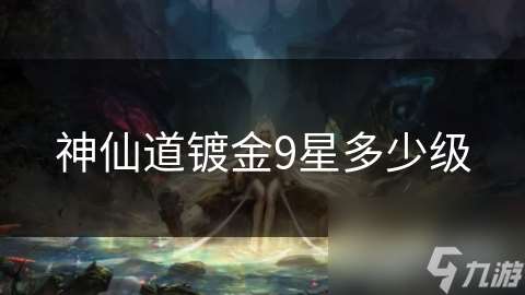 神仙道鍍金9星多少級